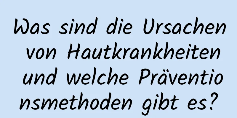Was sind die Ursachen von Hautkrankheiten und welche Präventionsmethoden gibt es?