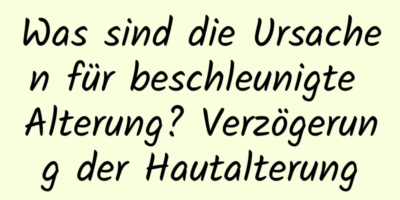 Was sind die Ursachen für beschleunigte Alterung? Verzögerung der Hautalterung