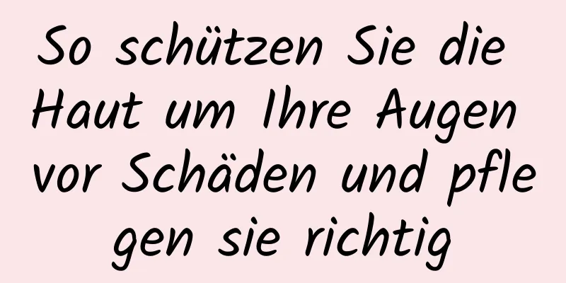 So schützen Sie die Haut um Ihre Augen vor Schäden und pflegen sie richtig