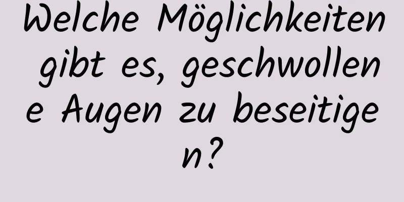 Welche Möglichkeiten gibt es, geschwollene Augen zu beseitigen?