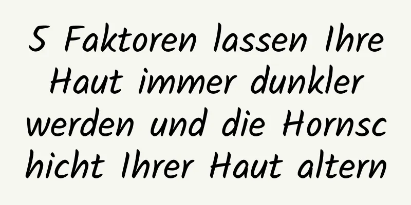 5 Faktoren lassen Ihre Haut immer dunkler werden und die Hornschicht Ihrer Haut altern