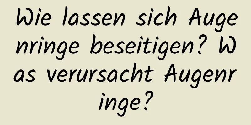 Wie lassen sich Augenringe beseitigen? Was verursacht Augenringe?