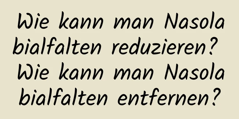 Wie kann man Nasolabialfalten reduzieren? Wie kann man Nasolabialfalten entfernen?