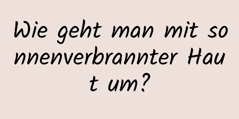 Wie geht man mit sonnenverbrannter Haut um?