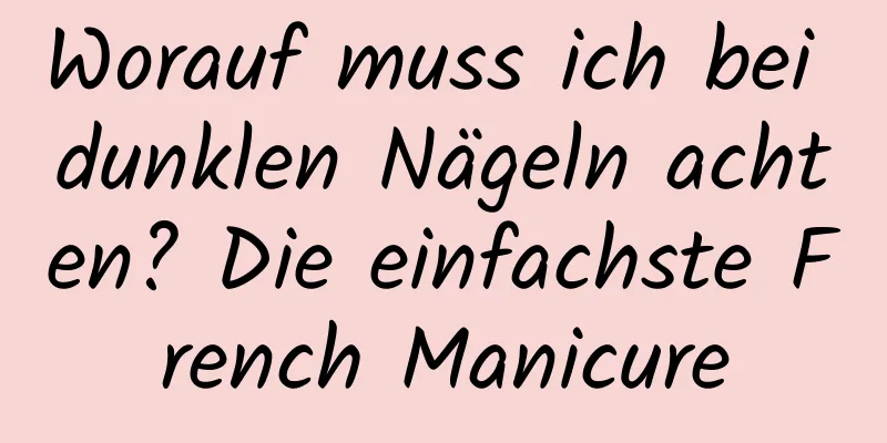Worauf muss ich bei dunklen Nägeln achten? Die einfachste French Manicure