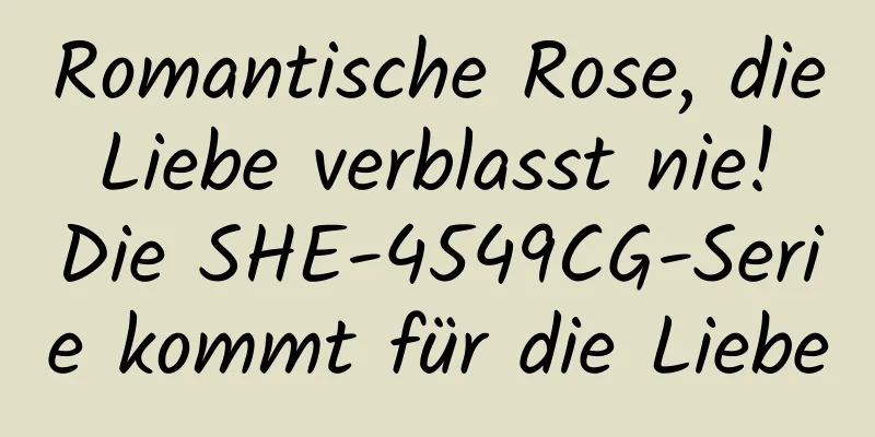 Romantische Rose, die Liebe verblasst nie! Die SHE-4549CG-Serie kommt für die Liebe