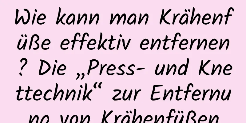 Wie kann man Krähenfüße effektiv entfernen? Die „Press- und Knettechnik“ zur Entfernung von Krähenfüßen