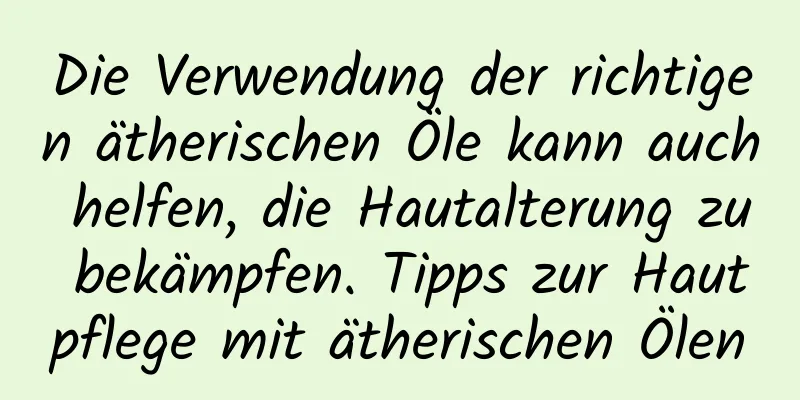 Die Verwendung der richtigen ätherischen Öle kann auch helfen, die Hautalterung zu bekämpfen. Tipps zur Hautpflege mit ätherischen Ölen