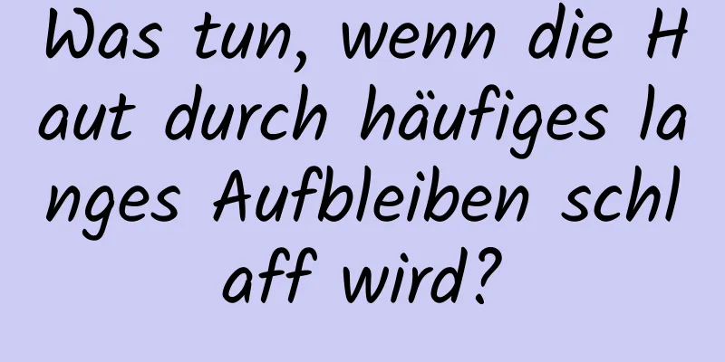 Was tun, wenn die Haut durch häufiges langes Aufbleiben schlaff wird?