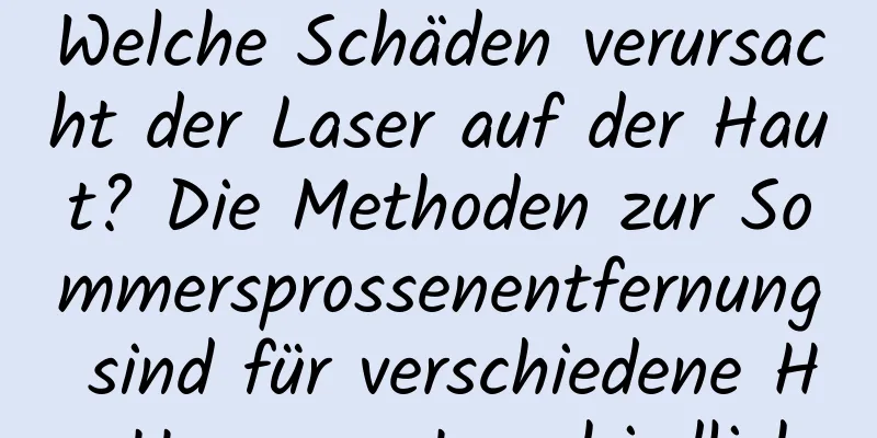 Welche Schäden verursacht der Laser auf der Haut? Die Methoden zur Sommersprossenentfernung sind für verschiedene Hauttypen unterschiedlich.