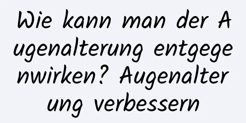 Wie kann man der Augenalterung entgegenwirken? Augenalterung verbessern