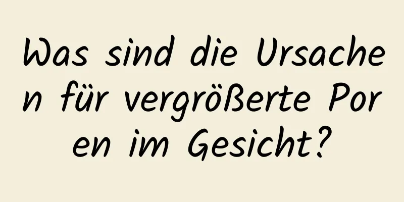 Was sind die Ursachen für vergrößerte Poren im Gesicht?