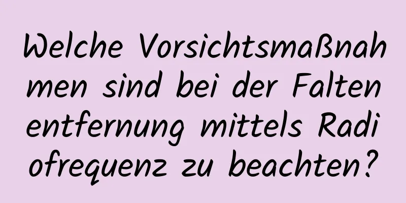 Welche Vorsichtsmaßnahmen sind bei der Faltenentfernung mittels Radiofrequenz zu beachten?