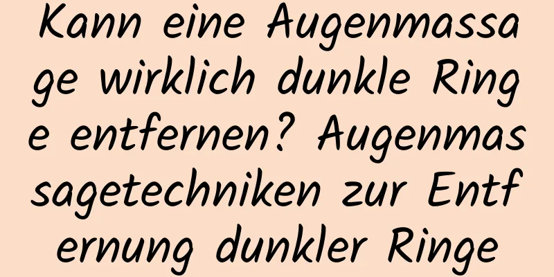 Kann eine Augenmassage wirklich dunkle Ringe entfernen? Augenmassagetechniken zur Entfernung dunkler Ringe
