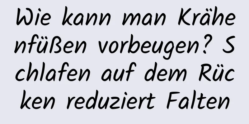 Wie kann man Krähenfüßen vorbeugen? Schlafen auf dem Rücken reduziert Falten