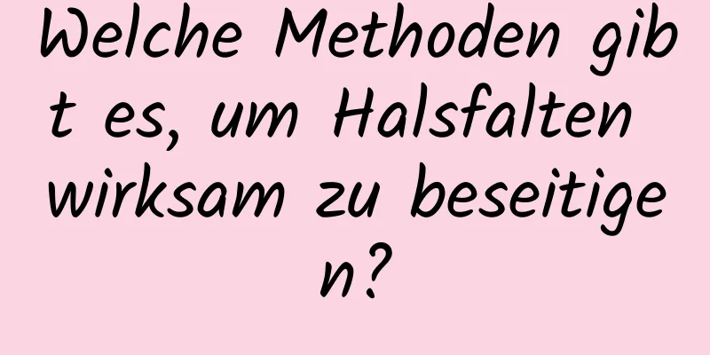 Welche Methoden gibt es, um Halsfalten wirksam zu beseitigen?