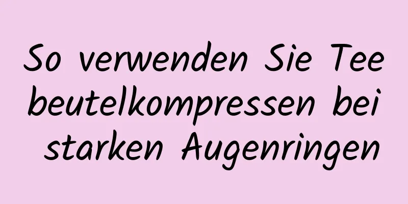 So verwenden Sie Teebeutelkompressen bei starken Augenringen
