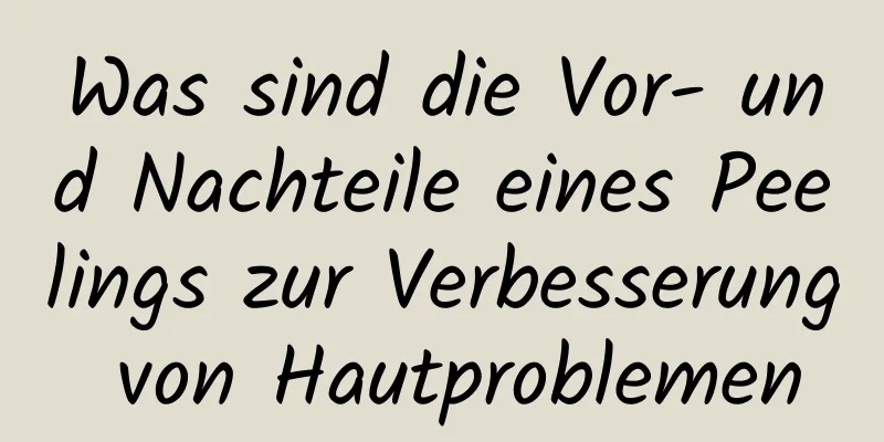 Was sind die Vor- und Nachteile eines Peelings zur Verbesserung von Hautproblemen