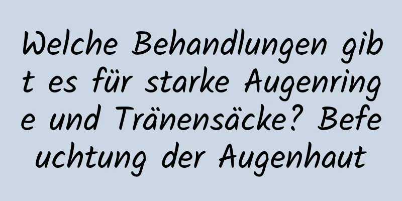 Welche Behandlungen gibt es für starke Augenringe und Tränensäcke? Befeuchtung der Augenhaut