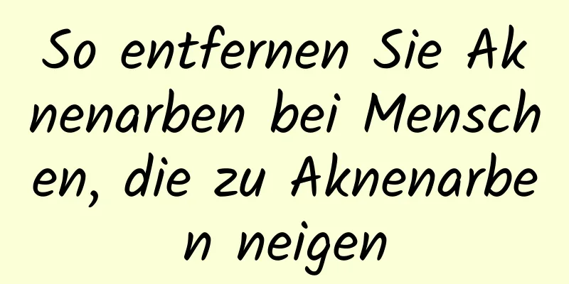 So entfernen Sie Aknenarben bei Menschen, die zu Aknenarben neigen