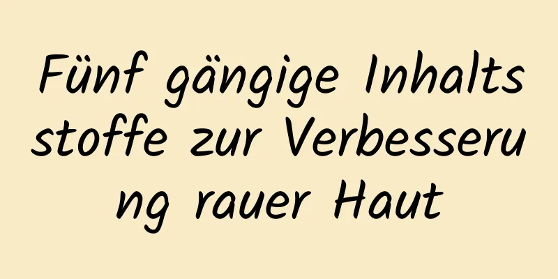 Fünf gängige Inhaltsstoffe zur Verbesserung rauer Haut