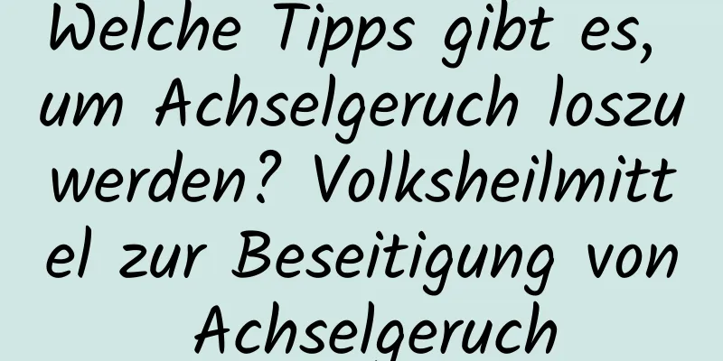 Welche Tipps gibt es, um Achselgeruch loszuwerden? Volksheilmittel zur Beseitigung von Achselgeruch