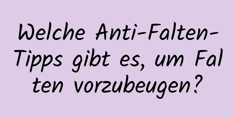 Welche Anti-Falten-Tipps gibt es, um Falten vorzubeugen?