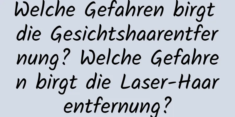 Welche Gefahren birgt die Gesichtshaarentfernung? Welche Gefahren birgt die Laser-Haarentfernung?