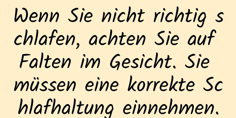 Wenn Sie nicht richtig schlafen, achten Sie auf Falten im Gesicht. Sie müssen eine korrekte Schlafhaltung einnehmen.