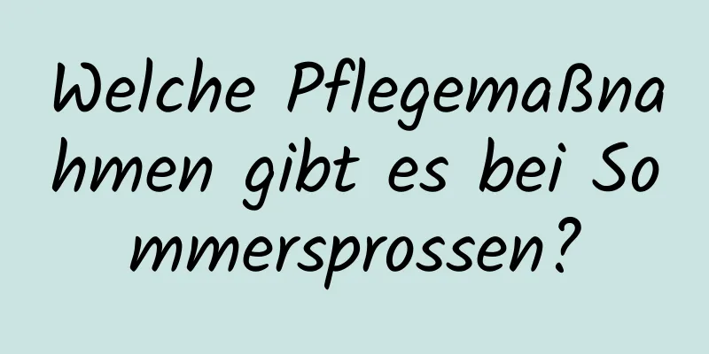 Welche Pflegemaßnahmen gibt es bei Sommersprossen?