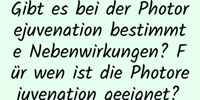 Gibt es bei der Photorejuvenation bestimmte Nebenwirkungen? Für wen ist die Photorejuvenation geeignet?