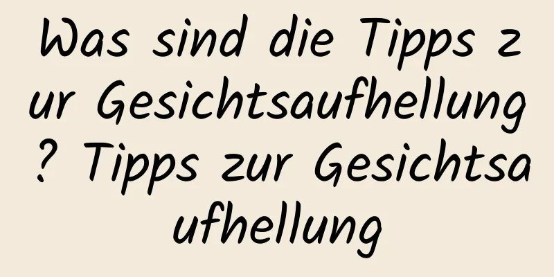 Was sind die Tipps zur Gesichtsaufhellung? Tipps zur Gesichtsaufhellung