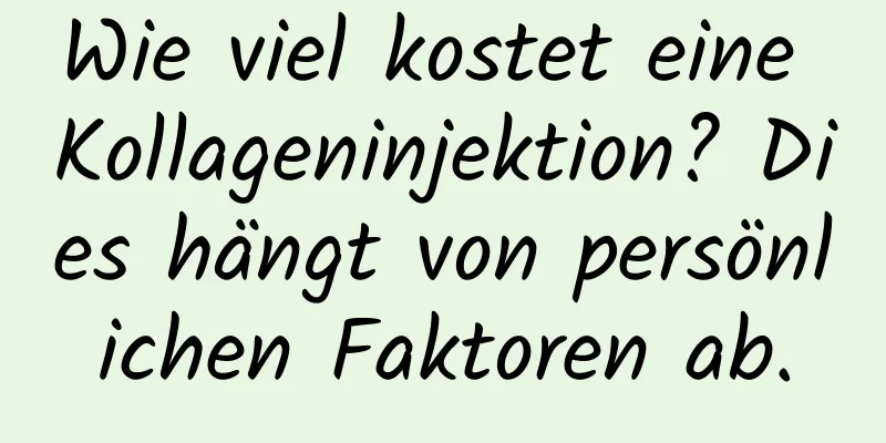Wie viel kostet eine Kollageninjektion? Dies hängt von persönlichen Faktoren ab.