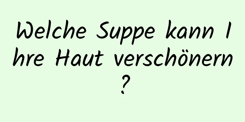 Welche Suppe kann Ihre Haut verschönern?