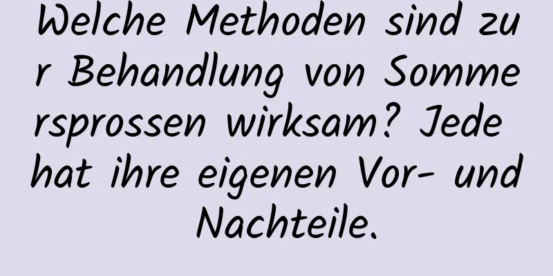 Welche Methoden sind zur Behandlung von Sommersprossen wirksam? Jede hat ihre eigenen Vor- und Nachteile.