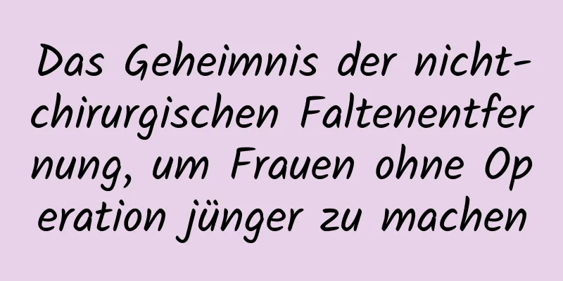 Das Geheimnis der nicht-chirurgischen Faltenentfernung, um Frauen ohne Operation jünger zu machen