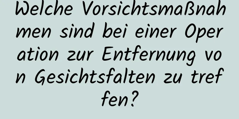 Welche Vorsichtsmaßnahmen sind bei einer Operation zur Entfernung von Gesichtsfalten zu treffen?
