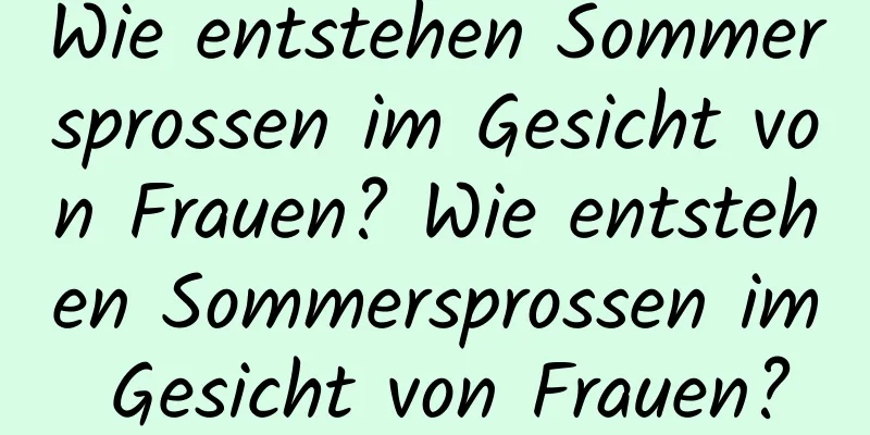 Wie entstehen Sommersprossen im Gesicht von Frauen? Wie entstehen Sommersprossen im Gesicht von Frauen?