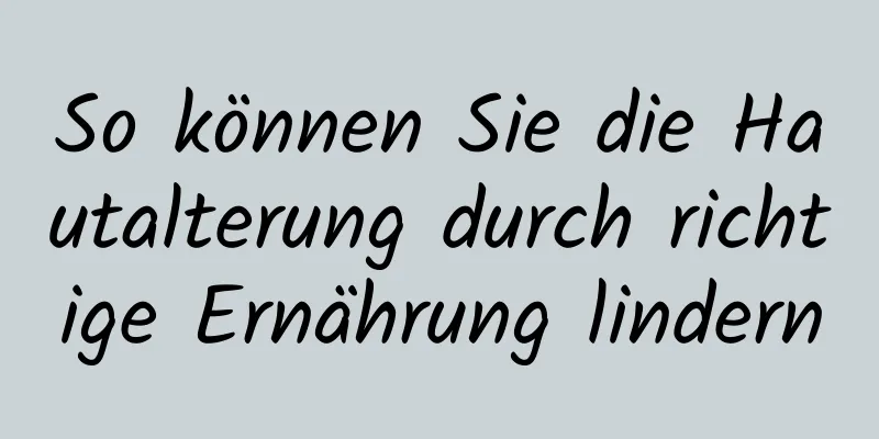 So können Sie die Hautalterung durch richtige Ernährung lindern