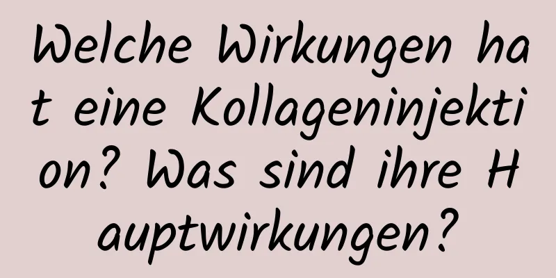 Welche Wirkungen hat eine Kollageninjektion? Was sind ihre Hauptwirkungen?