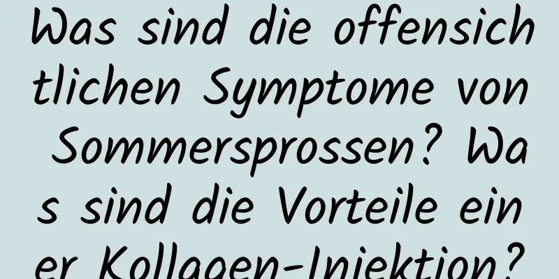 Was sind die offensichtlichen Symptome von Sommersprossen? Was sind die Vorteile einer Kollagen-Injektion?
