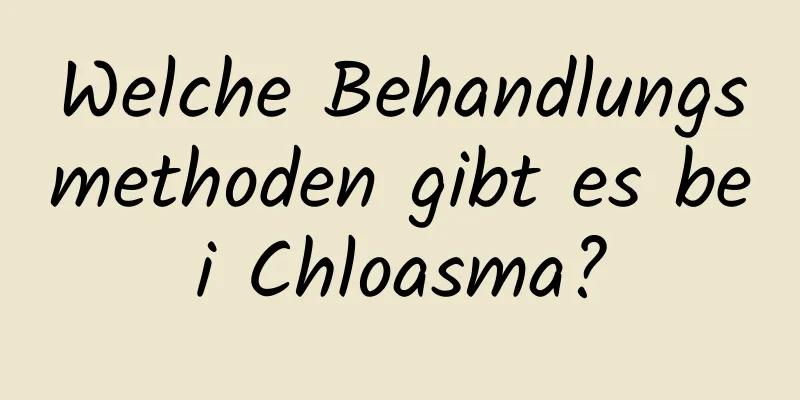 Welche Behandlungsmethoden gibt es bei Chloasma?