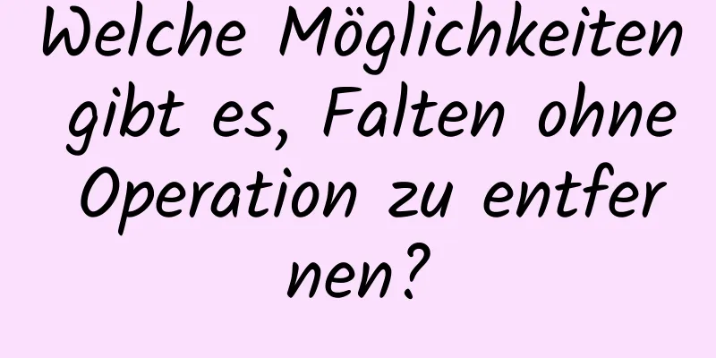 Welche Möglichkeiten gibt es, Falten ohne Operation zu entfernen?