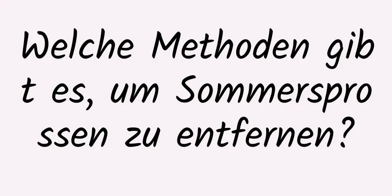 Welche Methoden gibt es, um Sommersprossen zu entfernen?