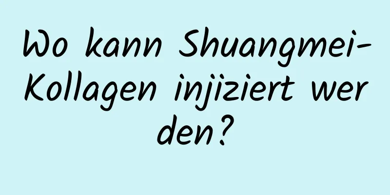 Wo kann Shuangmei-Kollagen injiziert werden?