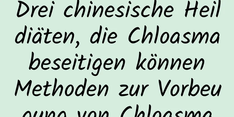 Drei chinesische Heildiäten, die Chloasma beseitigen können Methoden zur Vorbeugung von Chloasma