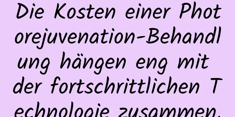 Die Kosten einer Photorejuvenation-Behandlung hängen eng mit der fortschrittlichen Technologie zusammen.