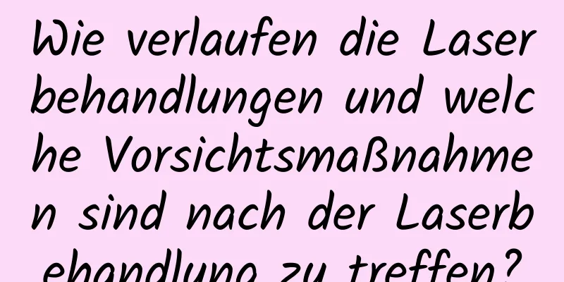 Wie verlaufen die Laserbehandlungen und welche Vorsichtsmaßnahmen sind nach der Laserbehandlung zu treffen?