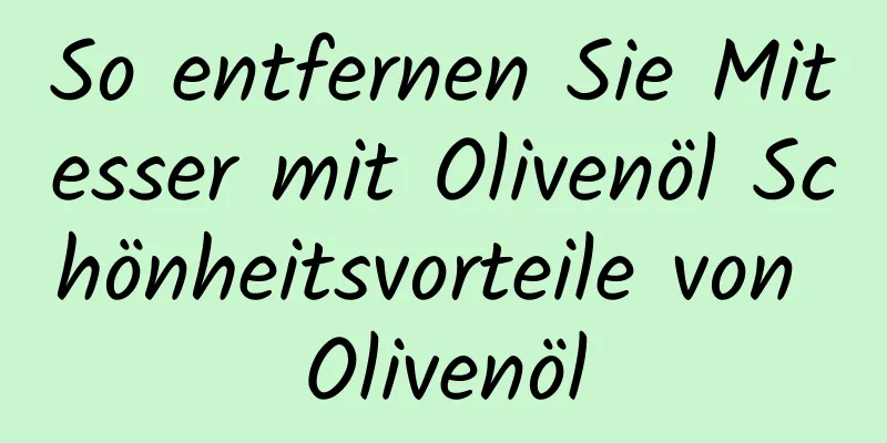 So entfernen Sie Mitesser mit Olivenöl Schönheitsvorteile von Olivenöl