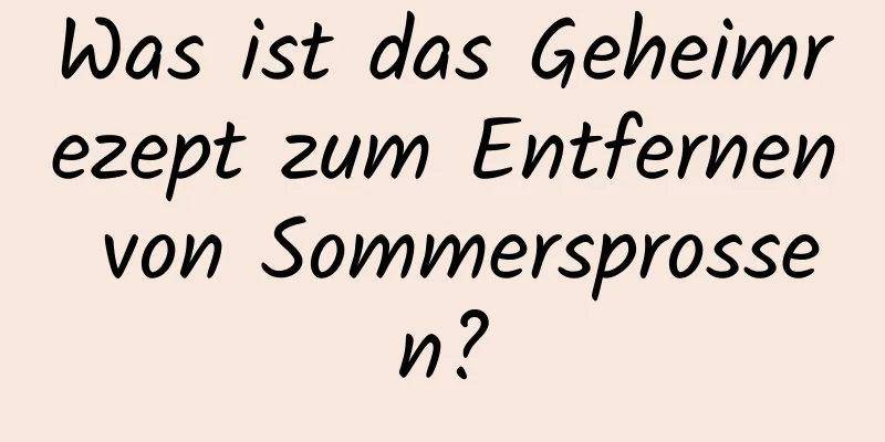 Was ist das Geheimrezept zum Entfernen von Sommersprossen?